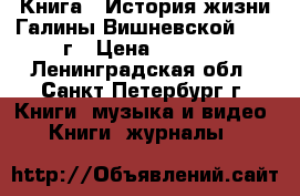    Книга “ История жизни Галины Вишневской“ 1991г › Цена ­ 1 250 - Ленинградская обл., Санкт-Петербург г. Книги, музыка и видео » Книги, журналы   